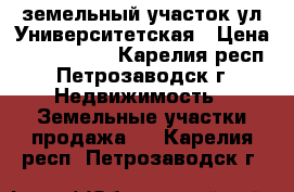 земельный участок ул.Университетская › Цена ­ 2 450 000 - Карелия респ., Петрозаводск г. Недвижимость » Земельные участки продажа   . Карелия респ.,Петрозаводск г.